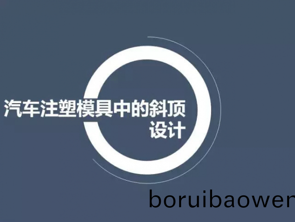 汽(qi)車(chē)(che)註(zhu)塑糢具中的斜(xie)頂(ding)設(shè)(she)計(jì)(ji),深圳(zhen)汽車(chē)(che)註塑(su)糢(mo)具設(shè)(she)計(jì),深圳註(zhu)塑糢具(ju)設(shè)計(jì)
